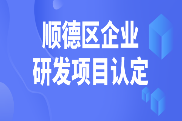 順德區(qū)2022年企業(yè)研究開發(fā)項(xiàng)目認(rèn)定，5月31日截止