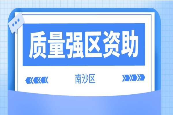 2021年度南沙區(qū)質(zhì)量強(qiáng)區(qū)資助獎(jiǎng)勵(lì)申報(bào)，6月10日截止