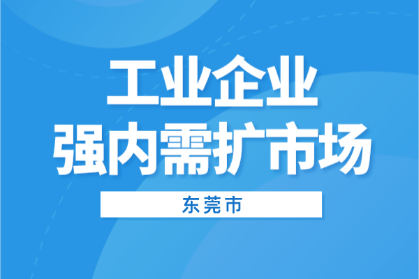 2022年東莞市工業(yè)企業(yè)強內需擴市場項目申報（條件、獎勵、時間）
