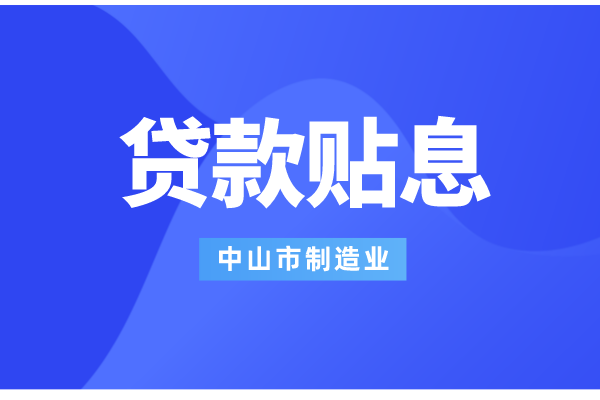 2022年中山市制造業數字化智能化轉型銀行貸款貼息工作（條件、補助標準）