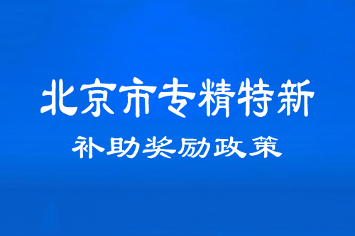 北京市專精特新中小企業(yè)補(bǔ)助獎(jiǎng)勵(lì)政策