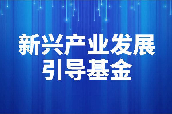 2022年度廣州市新興產業(yè)發(fā)展引導基金申報（申報時間、條件）