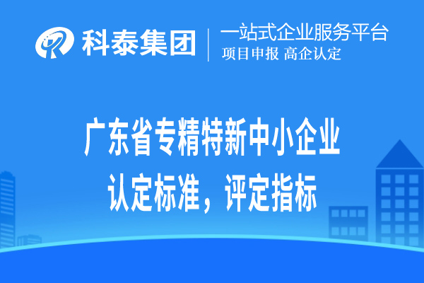廣東省專精特新小巨人企業(yè)認(rèn)定標(biāo)準(zhǔn)，評定指標(biāo)