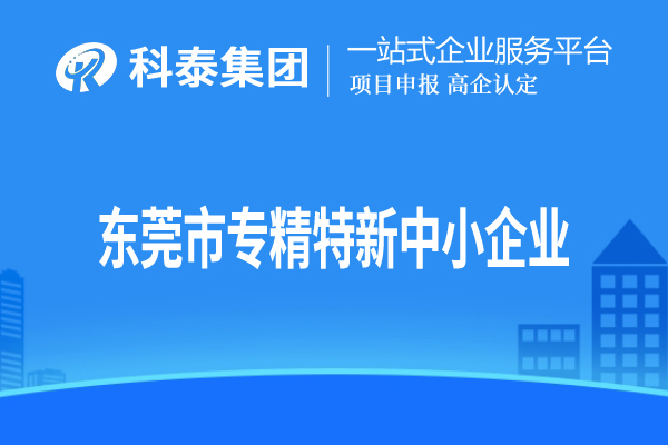 東莞市<a href=http://m.duckwijs.com/fuwu/zhuanjingtexin.html target=_blank class=infotextkey>專精特新中小企業</a>認定，申報條件、申報時間和材料