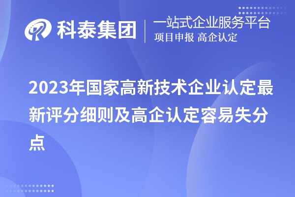 2023年國家<a href=http://m.duckwijs.com target=_blank class=infotextkey>高新技術企業(yè)認定</a>最新評分細則及高企認定容易失分點