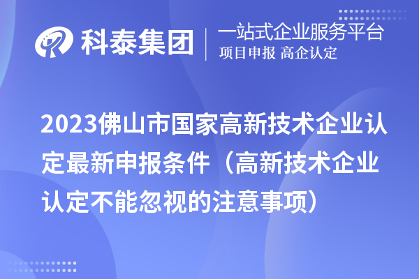 2023佛山市國家高新技術企業認定最新申報條件（高新技術企業認定不能忽視的注意事項）