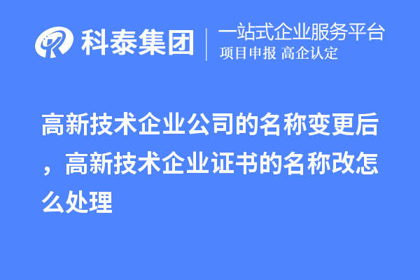 高新技術企業公司的名稱變更后，高新技術企業證書的名稱改怎么處理