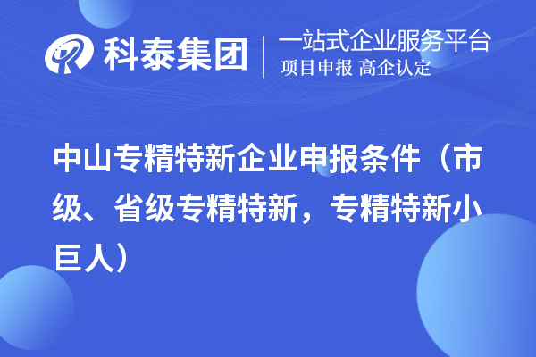 中山專精特新企業申報條件（市級、省級專精特新，專精特新小巨人）