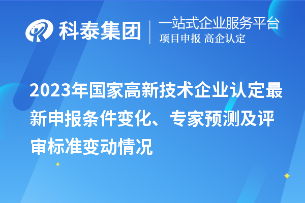 2023年國家高新技術企業認定最新申報條件變化、專家預測及評審標準變動情況