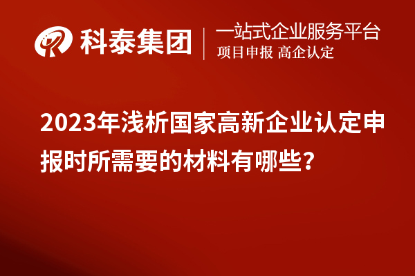 2023年淺析國家高新企業認定申報時所需要的材料有哪些？