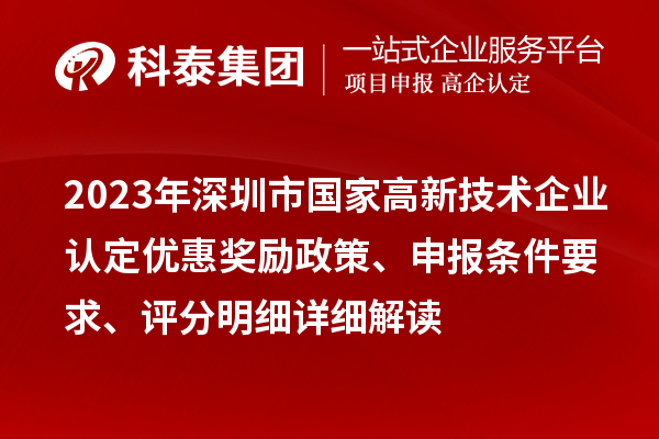 2023年深圳市國(guó)家高新技術(shù)企業(yè)認(rèn)定優(yōu)惠獎(jiǎng)勵(lì)政策、申報(bào)條件要求、評(píng)分明細(xì)詳細(xì)解讀