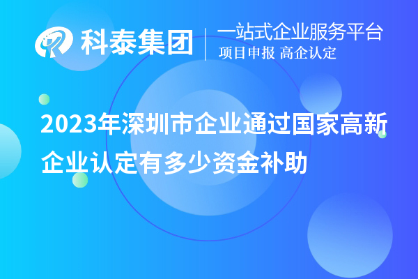 2023年深圳市企業通過國家高新企業認定有多少資金補助