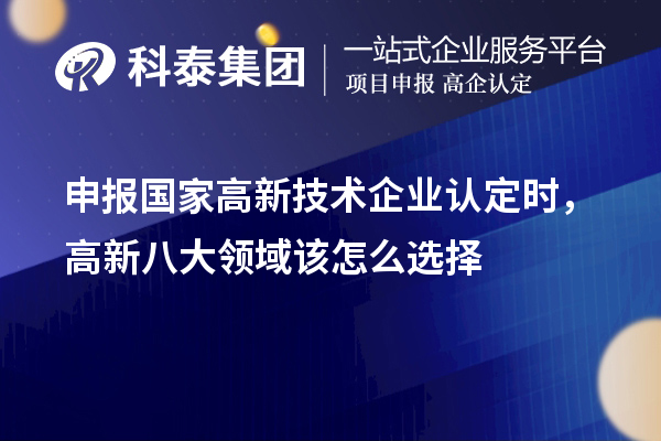 申報國家<a href=http://m.duckwijs.com target=_blank class=infotextkey>高新技術企業認定</a>時，高新八大領域該怎么選擇