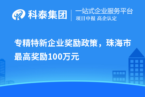 專精特新企業獎勵政策，珠海市最高獎勵100萬元