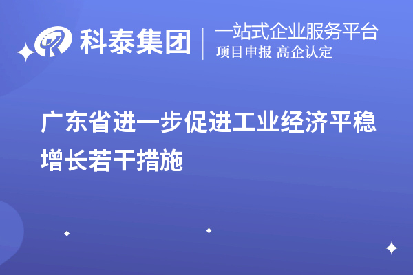 廣東省進一步促進工業經濟平穩增長若干措施（技術改造、專精特新）