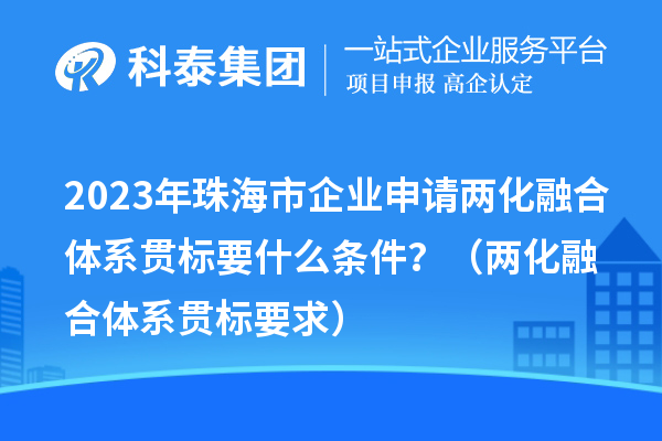 2023年珠海市企業申請兩化融合體系貫標要什么條件？（兩化融合體系貫標要求）