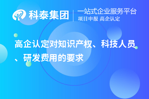高企認定對知識產權、科技人員、研發費用的要求