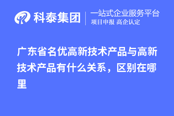 廣東省<a href=http://m.duckwijs.com/fuwu/mingyougaopin.html target=_blank class=infotextkey>名優(yōu)高新技術(shù)產(chǎn)品</a>與高新技術(shù)產(chǎn)品有什么關(guān)系，區(qū)別在哪里