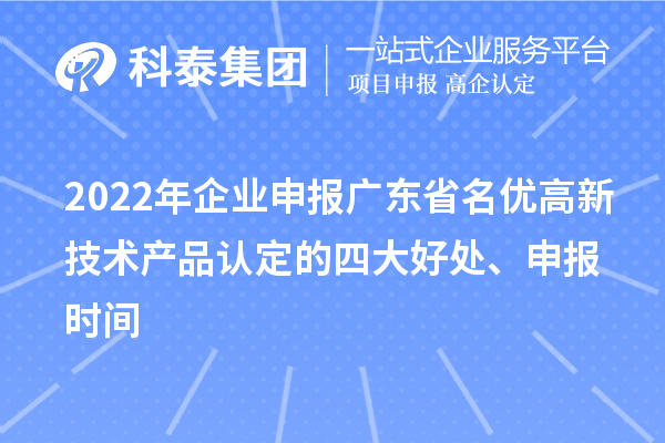 2022年企業申報廣東省名優高新技術產品認定的四大好處、申報時間