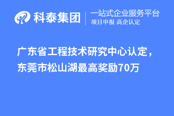 廣東<a href=http://m.duckwijs.com/fuwu/gongchengzhongxin.html target=_blank class=infotextkey>省工程技術研究中心認定</a>,東莞市松山湖最高獎勵70萬