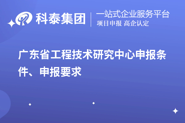 廣東省<a href=http://m.duckwijs.com/fuwu/gongchengzhongxin.html target=_blank class=infotextkey>工程技術研究中心申報</a>條件、申報要求