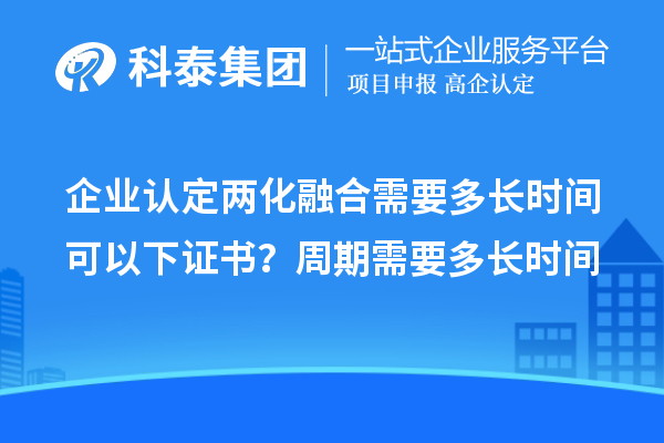 企業認定兩化融合需要多長時間可以下證書？周期需要多長時間