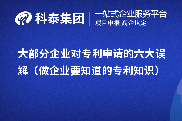 大部分企業(yè)對專利申請的六大誤解(做企業(yè)要知道的專利知識)