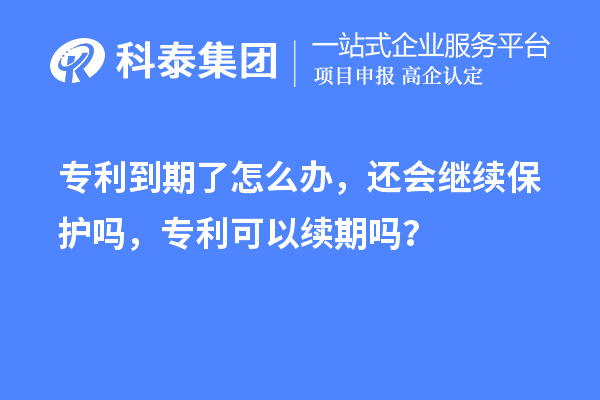 專利到期了怎么辦,還會繼續(xù)保護(hù)嗎,專利可以續(xù)期嗎?
