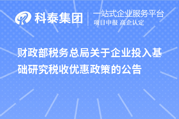 財政部 稅務總局關于企業投入基礎研究稅收優惠政策的公告