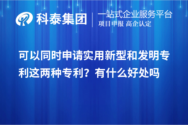 可以同時申請實(shí)用新型和發(fā)明專利這兩種專利？有什么好處作用嗎