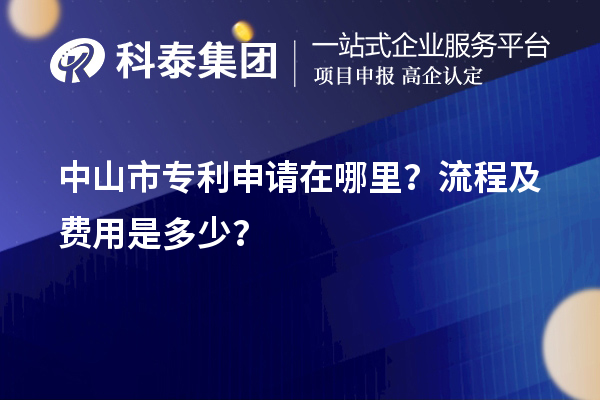 中山市專利申請在哪里?流程及費(fèi)用是多少?