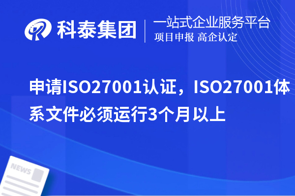 申請(qǐng)ISO27001認(rèn)證,ISO27001體系文件必須運(yùn)行3個(gè)月以上
