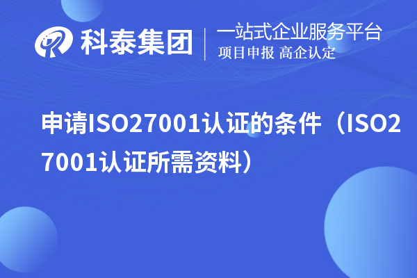申請ISO27001認證的條件(ISO27001認證所需資料)