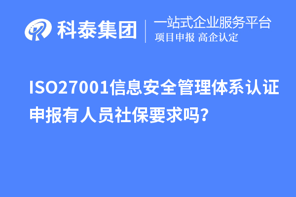 ISO27001信息安全管理體系認證申報有人員社保要求嗎？