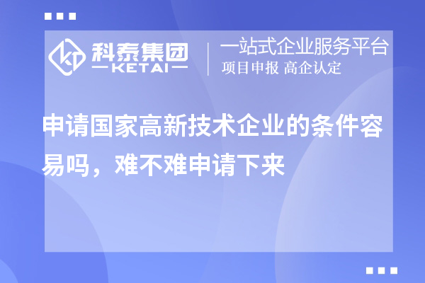 申請國家高新技術企業的條件容易嗎，難不難申請下來