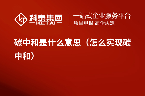 碳中和是什么意思(怎么實現碳中和)