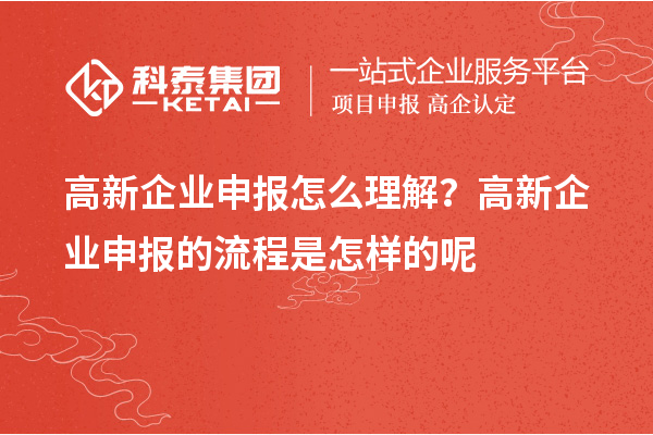 高新企業(yè)申報(bào)怎么理解？高新企業(yè)申報(bào)的流程是怎樣的呢