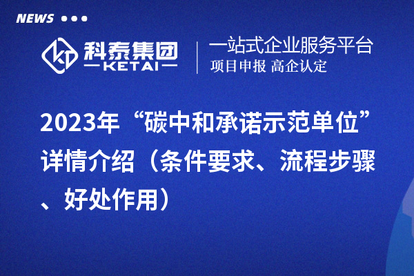 2023年“碳中和承諾示范單位”詳情介紹(條件要求、流程步驟、好處作用)