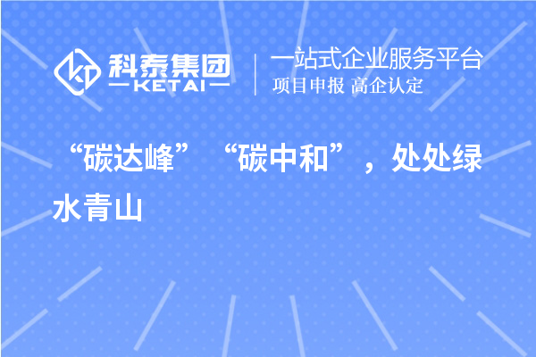 “碳達峰”“碳中和”,處處綠水青山