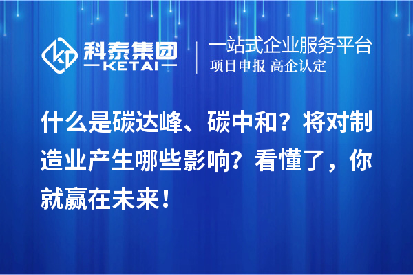 什么是碳達峰、碳中和？將對制造業產生哪些影響？看懂了，你就贏在未來！