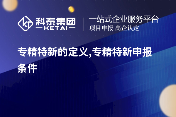 專精特新的定義,<a href=http://m.duckwijs.com/zjtx/ target=_blank class=infotextkey>專精特新申報條件</a>