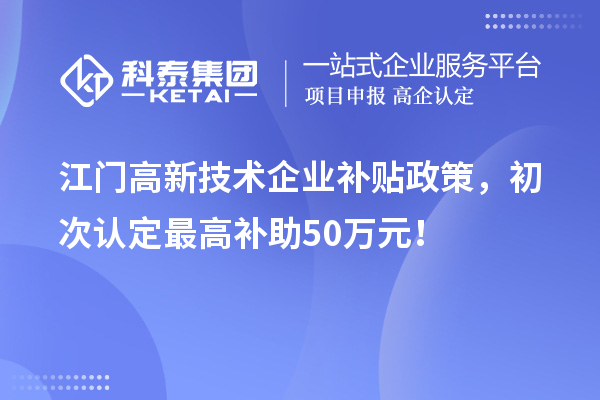 江門高新技術企業補貼政策，初次認定最高補助50萬元！