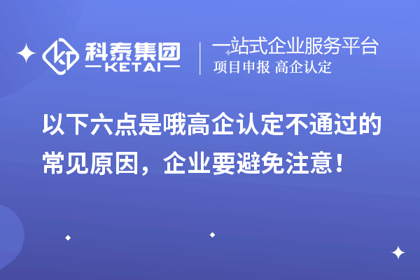 以下六點是哦高企認定不通過的常見原因，企業要避免注意！
