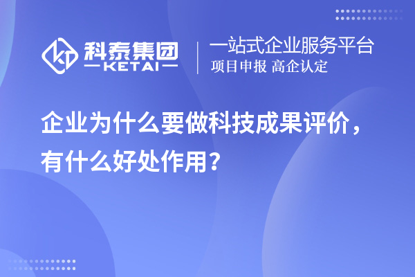 企業為什么要做科技成果評價,有什么好處作用?