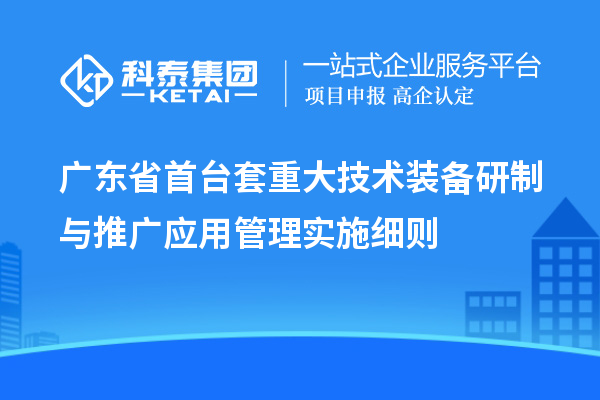 廣東省<a href=http://m.duckwijs.com/stt/ target=_blank class=infotextkey>首臺套</a>重大技術(shù)裝備研制與推廣應(yīng)用管理實施細則