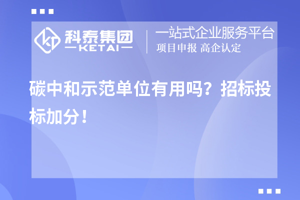碳中和示范單位有用嗎?招標投標加分!