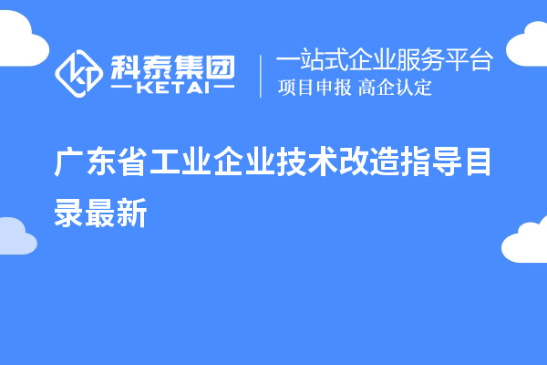 廣東省工業(yè)企業(yè)<a href=http://m.duckwijs.com/fuwu/jishugaizao.html target=_blank class=infotextkey>技術(shù)改造</a>指導(dǎo)目錄最新