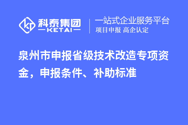 泉州市申報省級技術改造專項資金，申報條件、補助標準