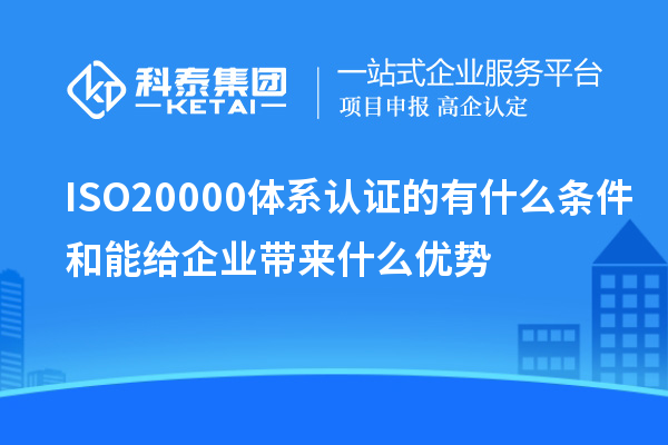 ISO20000體系認(rèn)證的有什么條件和能給企業(yè)帶來什么優(yōu)勢(shì)