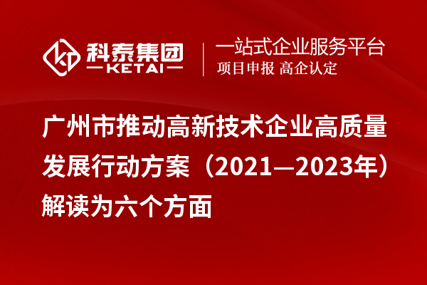 廣州市推動高新技術企業(yè)高質量發(fā)展行動方案（2021—2023年）解讀為六個方面